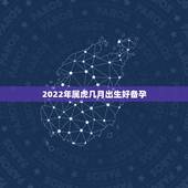 2022年属虎几月出生好备孕，2022年适合生子的属相