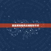 属鼠男和嘱鸡女婚配好不好，属鼠的和属鸡的配吗 详细�0�3
