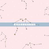 男鸡女虎婚配指数高吗，属相婚配：男属鸡和女属虎相配吗