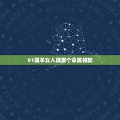 91属羊女人跟哪个命属相配，91年属羊的女和什么属相最配？