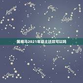 属相马2021年动土迁坟可以吗，2021年属相犯太岁的有哪些
