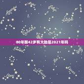 80年猴42岁有大劫是2021年吗，2021属猴年龄表