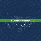 十二生肖配对表年份查询，年份生肖配对表在哪里可以看？