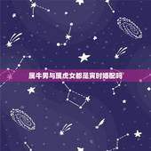 属牛男与属虎女都是寅时婚配吗，属牛和属虎相配吗