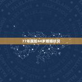 77年属蛇44岁婚姻状况，77年属蛇女人的感情