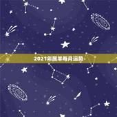 2021年属羊每月运势，1991年属羊男2021年每月运势