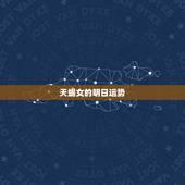 天蝎女的明日运势，求天蝎座明日运势