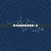 属马的最好属相是哪一年，属马是哪一年出生的？
