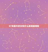 97年属牛的女和什么属相最婚配，99年的兔女孩婚配哪种属相呢