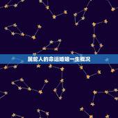 属蛇人的命运婚姻一生概况，2010年属蛇人的命运和婚姻