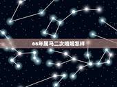 66年属马二次婚姻怎样，66年属马男在2023年出轨后会想念结发妻子吗
