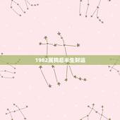 1982属狗后半生财运，82年正月十二属狗女，后半生财运好不好？