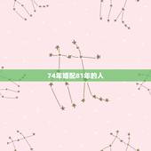 74年婚配81年的人，1974年和1981年属相相配嘛？