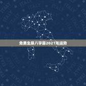 免费生辰八字算2021年运势，算算命免费+生辰八字为什么2021年做什