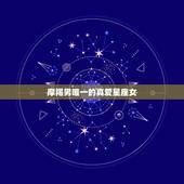 摩羯男唯一的真爱星座女，摩羯男和各个星座女的缘分