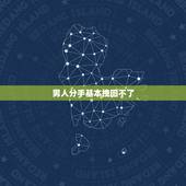 男人分手基本挽回不了，男人说分手是不是真的不能挽回了