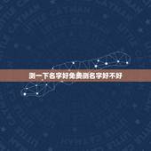 测一下名字好免费测名字好不好，免费测试名字好不好