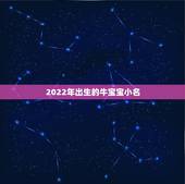 2022年出生的牛宝宝小名，牛宝宝取名大全2022 款