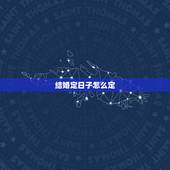 结婚定日子怎么定，结婚订日子是怎么订的？有什么说法和特定含义吗？