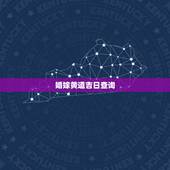 婚嫁黄道吉日查询，结婚黄道吉日查询 如何挑选吉日