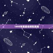 1994年属最佳婚配属相，1994年生人与什么属相最佳婚配