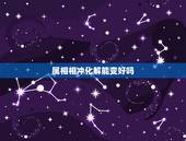 属相相冲化解能变好吗，属相相冲怎么化解/生肖相冲破解方法
