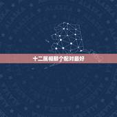 十二属相那个配对最好，十二属相月份婚姻配对表