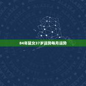 84年鼠女37岁运势每月运势，84年属鼠人三大劫