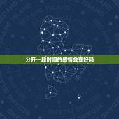 分开一段时间的感情会变好吗，都说情侣分开一段时间就会变是对的吗？
