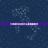 78年属马女和什么属相最配对，78年属什么的生肖属相