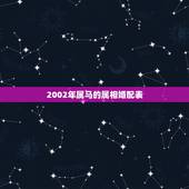 2002年属马的属相婚配表，2002年3月属马的男士配那一年的女士最好
