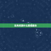生肖虎跟什么属相最合，属虎的和什么属相最配？