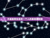 天蝎座男生喜欢一个人的表现准到爆，天蝎座男生喜欢一个人的表现+准到爆