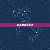 属羊的财运如何，属羊运气和财运如何