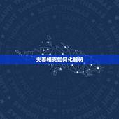 夫妻相克如何化解符，夫妻都是属龙会相克吗