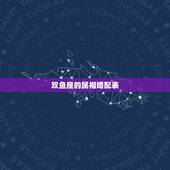 双鱼座的属相婚配表，女属马和什么属相最配