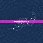 24岁属虎是什么年，寿虎今年多大岁年龄了
