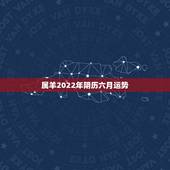 属羊2022年阴历六月运势，2022年属羊人的全年运势