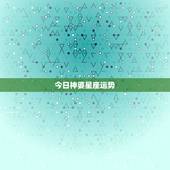 今日神婆星座运势，星座运势查询每日更新