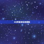 43岁属龙生肖婚配，43属相是什么生肖