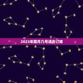 2023年腊月几号适合订婚，2023年什么时候适合订婚？适合订婚的好日