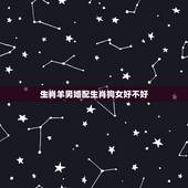 生肖羊男婚配生肖狗女好不好，属羊男与属狗丶牛女性那个婚配稍好一点？