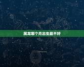 属龙哪个月出生最不好，属龙10月出生是什么命