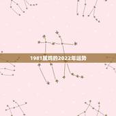 1981属鸡的2022年运势，81年属鸡2021年运势