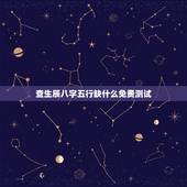 查生辰八字五行缺什么免费测试，免费查生辰八字五行缺什么，应该取什么名好