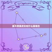 属牛男属虎女和什么属相合，属牛女和属虎男合不合
