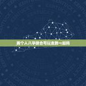 两个人八字很合可以走到一起吗，八字合为什么还会分手，还能一起吗