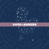 生肖鸡的人最佳婚配属相，男子属鸡的人和什么属相婚配最佳