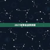 2021年事业运势测算，2021年运程
