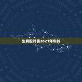 生肖配对表2021年年龄，2021年十二生肖对照表